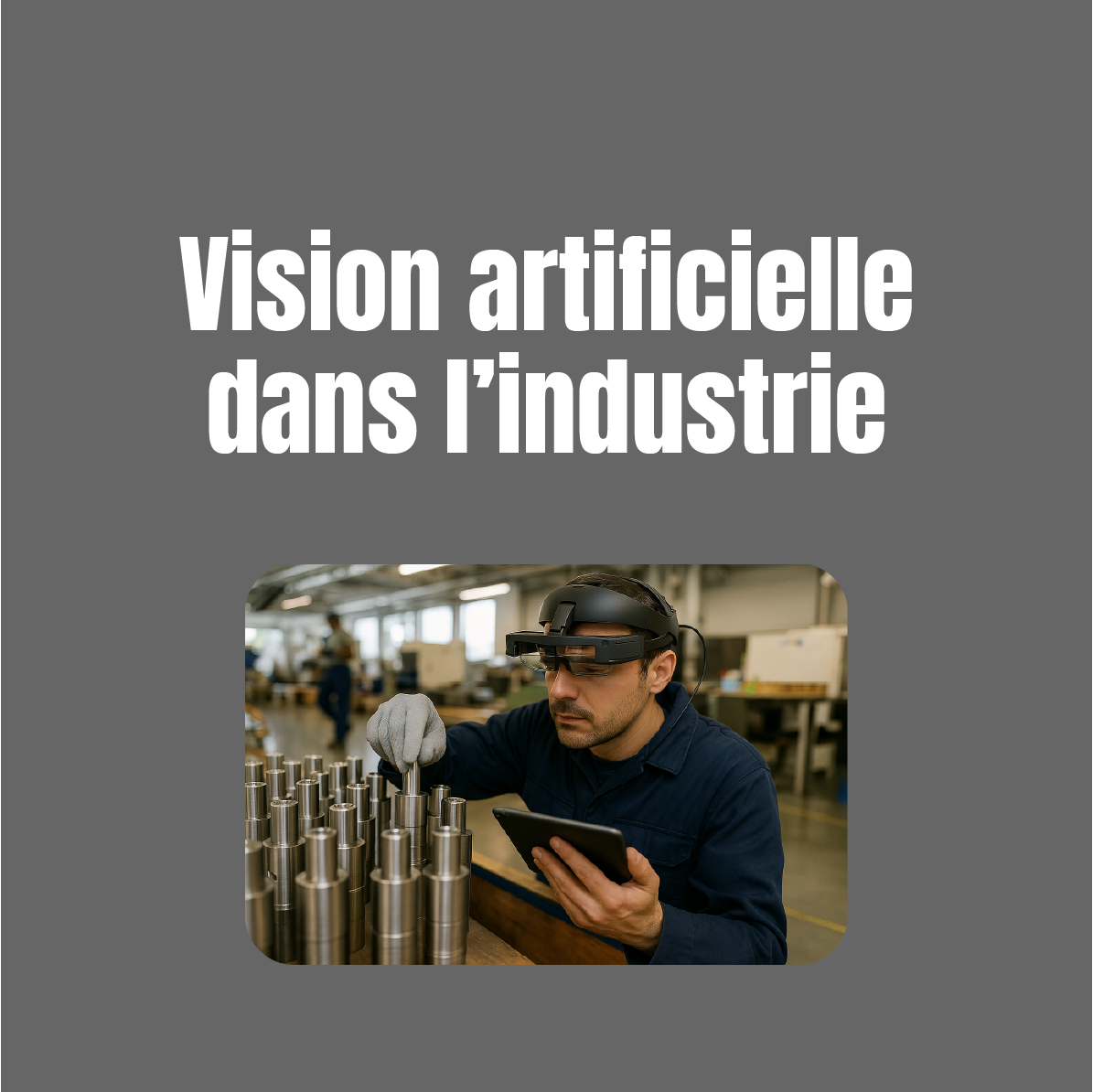 opérateur industriel travaillant avec un casque de vision artificielle